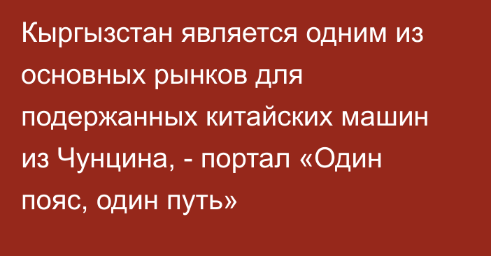 Кыргызстан является одним из основных рынков для подержанных китайских машин из Чунцина, - портал «Один пояс, один путь»