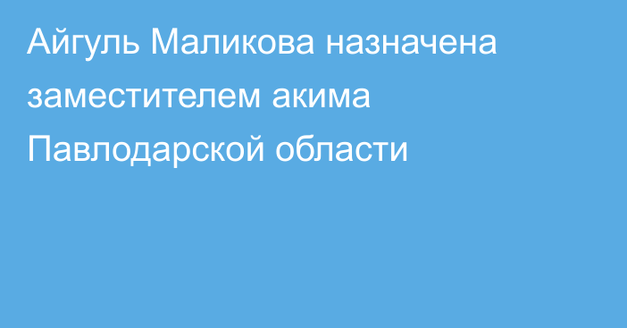 Айгуль Маликова назначена заместителем акима Павлодарской области