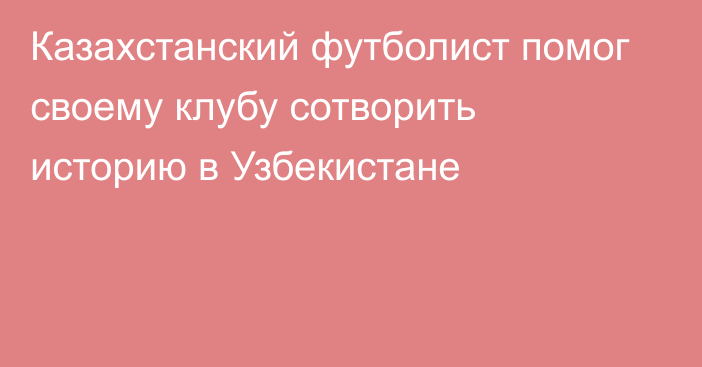 Казахстанский футболист помог своему клубу сотворить историю в Узбекистане