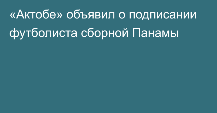 «Актобе» объявил о подписании футболиста сборной Панамы