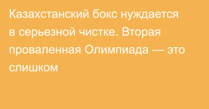 Казахстанский бокс нуждается в серьезной чистке. Вторая проваленная Олимпиада — это слишком