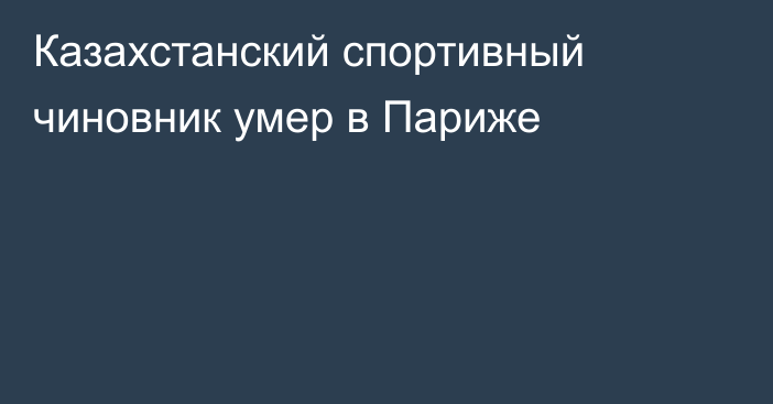 Казахстанский спортивный чиновник умер в Париже