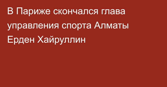 В Париже скончался глава управления спорта Алматы Ерден Хайруллин