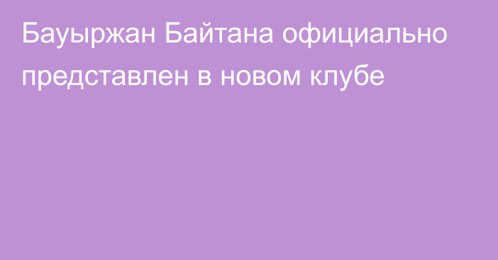 Бауыржан Байтана официально представлен в новом клубе