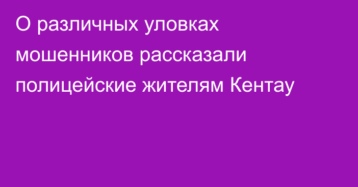 О различных уловках мошенников рассказали полицейские жителям Кентау