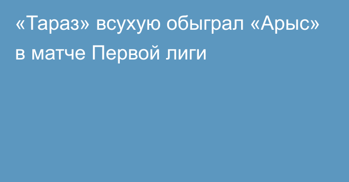 «Тараз» всухую обыграл «Арыс» в матче Первой лиги