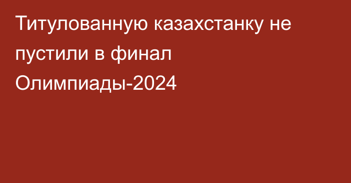 Титулованную казахстанку не пустили в финал Олимпиады-2024