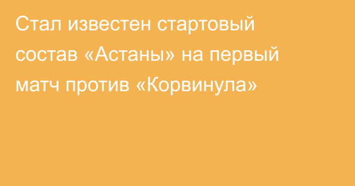 Стал известен стартовый состав «Астаны» на первый матч против «Корвинула»