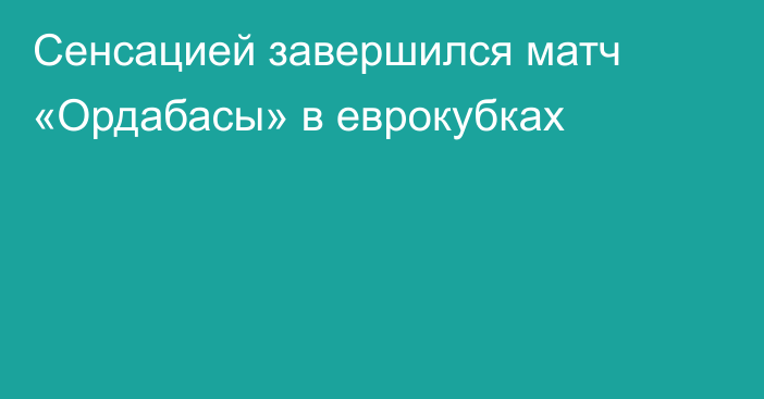 Сенсацией завершился матч «Ордабасы» в еврокубках