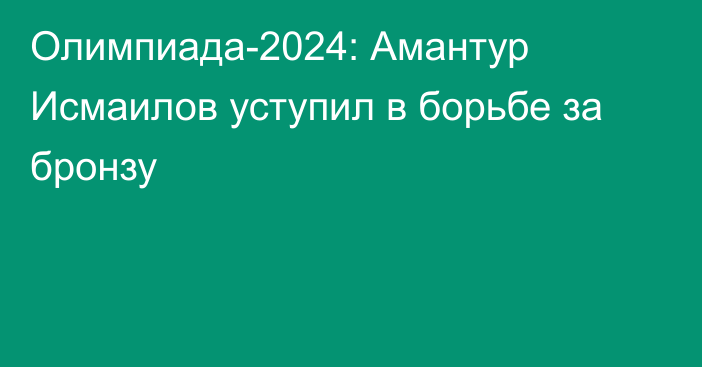 Олимпиада-2024: Амантур Исмаилов уступил в борьбе за бронзу