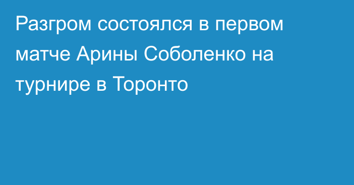 Разгром состоялся в первом матче Арины Соболенко на турнире в Торонто