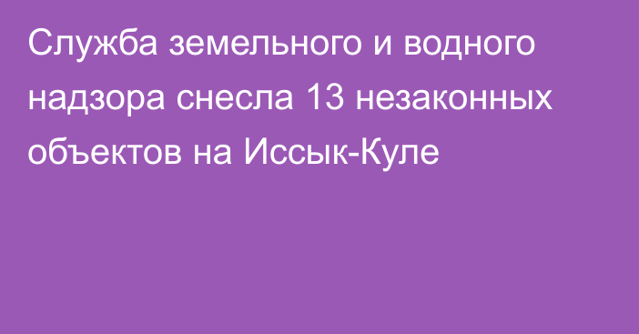 Служба земельного и водного надзора снесла 13 незаконных объектов на Иссык-Куле