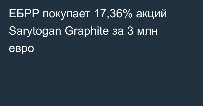 ЕБРР покупает 17,36% акций Sarytogan Graphite за 3 млн евро