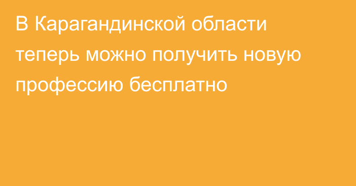 В Карагандинской области теперь можно получить новую профессию бесплатно