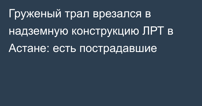 Груженый трал врезался в надземную конструкцию ЛРТ в Астане: есть пострадавшие