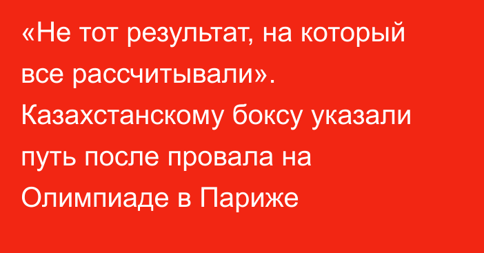 «Не тот результат, на который все рассчитывали». Казахстанскому боксу указали путь после провала на Олимпиаде в Париже