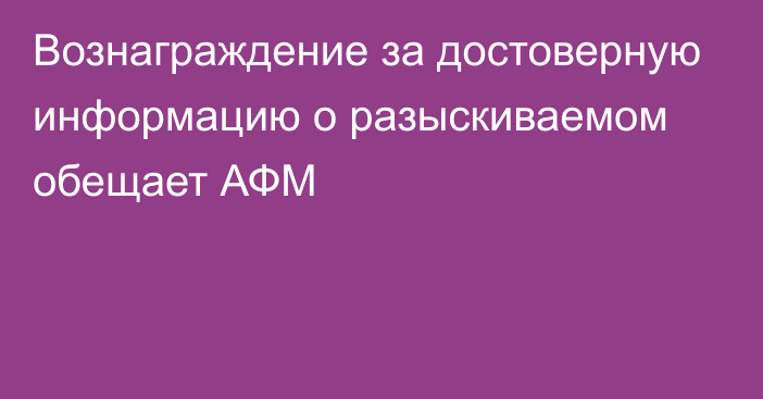 Вознаграждение за достоверную информацию о разыскиваемом обещает АФМ