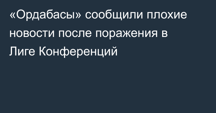 «Ордабасы» сообщили плохие новости после поражения в Лиге Конференций