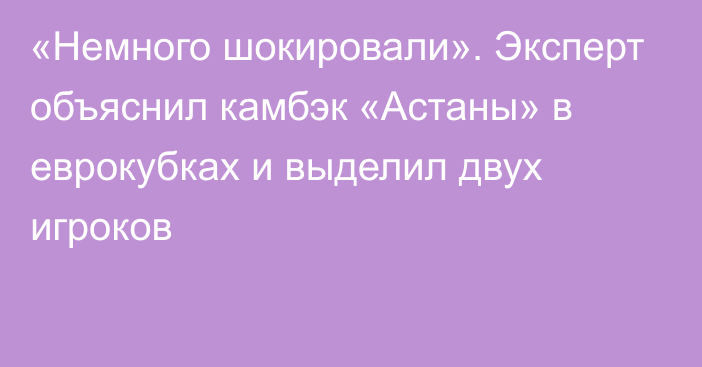 «Немного шокировали». Эксперт объяснил камбэк «Астаны» в еврокубках и выделил двух игроков