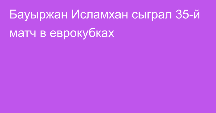 Бауыржан Исламхан сыграл 35-й матч в еврокубках