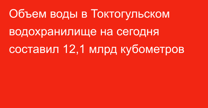 Объем воды в Токтогульском водохранилище на сегодня составил 12,1 млрд кубометров