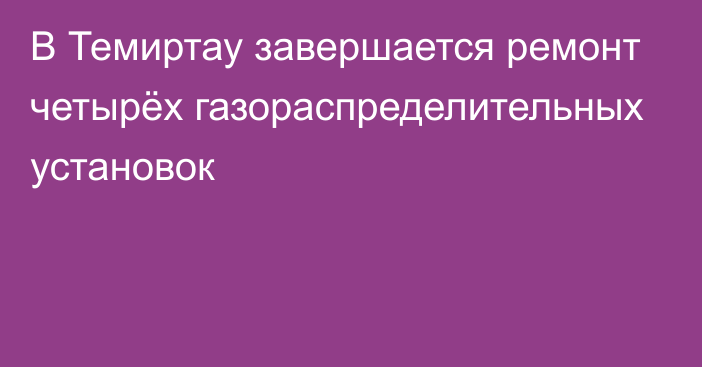 В Темиртау завершается ремонт четырёх газораспределительных установок