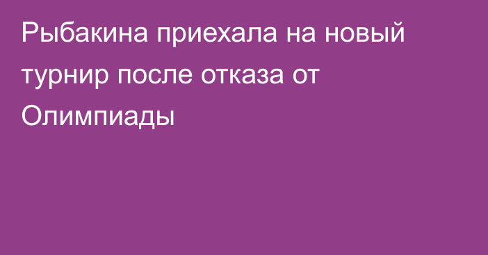 Рыбакина приехала на новый турнир после отказа от Олимпиады