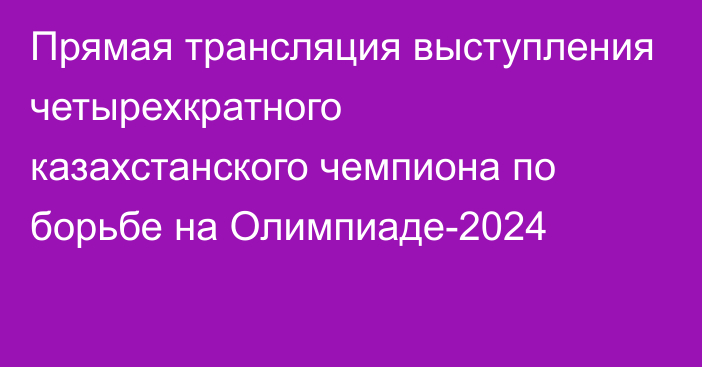 Прямая трансляция выступления четырехкратного казахстанского чемпиона по борьбе на Олимпиаде-2024