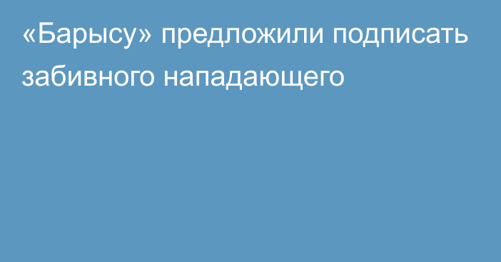 «Барысу» предложили подписать забивного нападающего