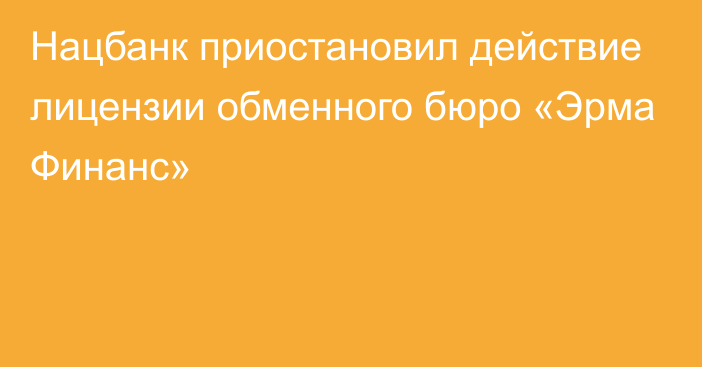 Нацбанк приостановил действие лицензии обменного бюро «Эрма Финанс»