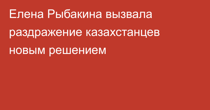 Елена Рыбакина вызвала раздражение казахстанцев новым решением