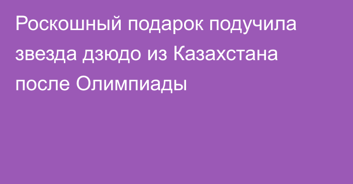 Роскошный подарок подучила звезда дзюдо из Казахстана после Олимпиады