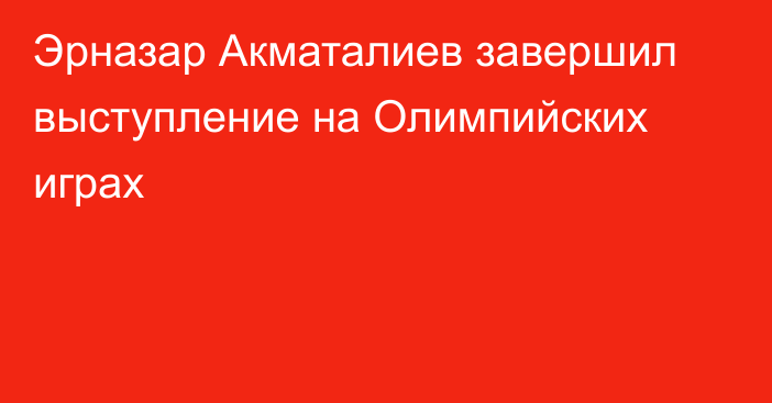 Эрназар Акматалиев завершил выступление на Олимпийских играх