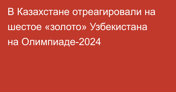 В Казахстане отреагировали на шестое «золото» Узбекистана на Олимпиаде-2024