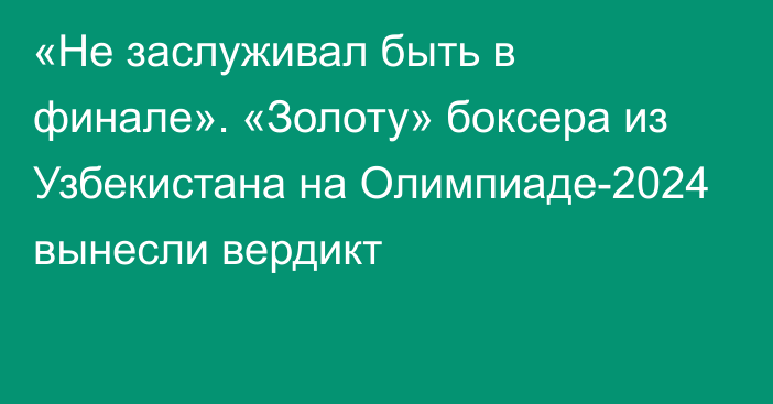 «Не заслуживал быть в финале». «Золоту» боксера из Узбекистана на Олимпиаде-2024 вынесли вердикт