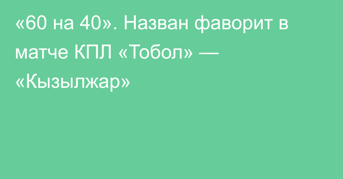 «60 на 40». Назван фаворит в матче КПЛ «Тобол» — «Кызылжар»