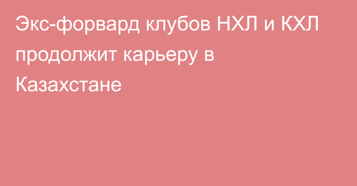 Экс-форвард клубов НХЛ и КХЛ продолжит карьеру в Казахстане