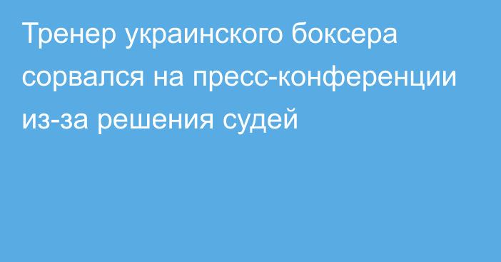 Тренер украинского боксера сорвался на пресс-конференции из-за решения судей