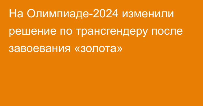 На Олимпиаде-2024 изменили решение по трансгендеру после завоевания «золота»