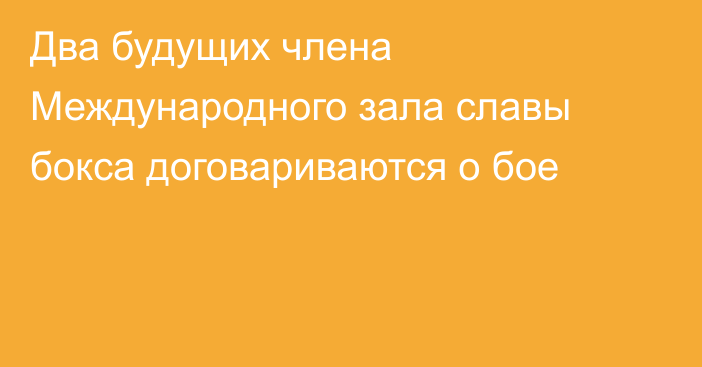 Два будущих члена Международного зала славы бокса договариваются о бое