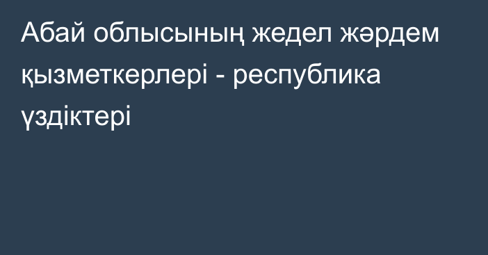 Абай облысының жедел жәрдем қызметкерлері - республика үздіктері