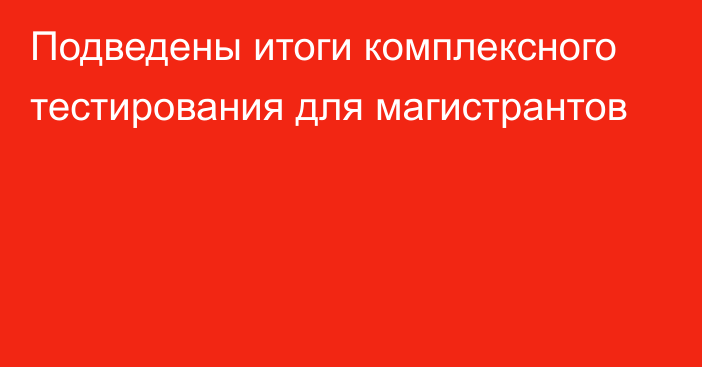 Подведены итоги комплексного тестирования для магистрантов