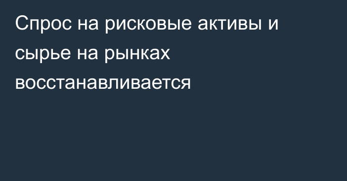 Спрос на рисковые активы и сырье на рынках восстанавливается