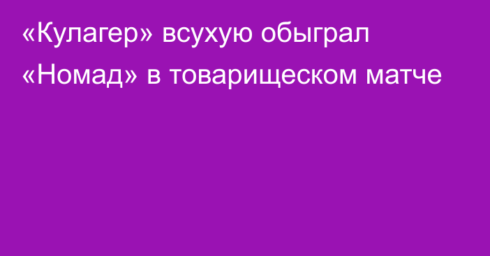 «Кулагер» всухую обыграл «Номад» в товарищеском матче