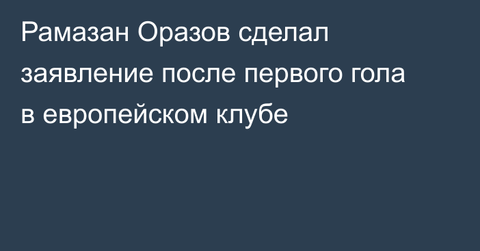 Рамазан Оразов сделал заявление после первого гола в европейском клубе