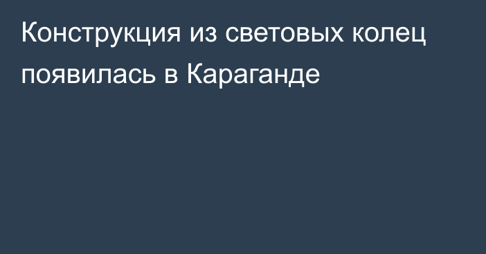 Конструкция из световых колец появилась в Караганде