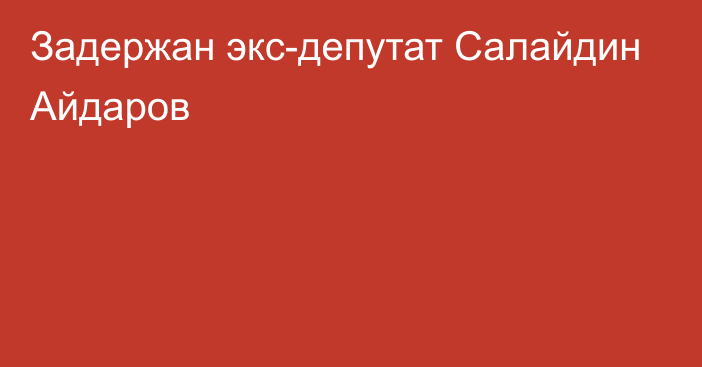 Задержан экс-депутат Салайдин Айдаров