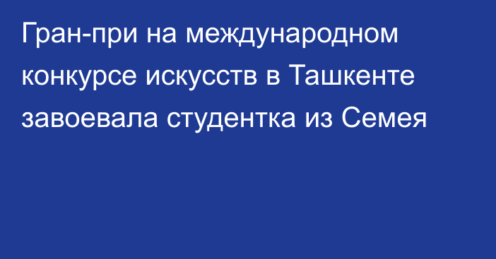 Гран-при на международном конкурсе искусств в Ташкенте завоевала студентка из Семея