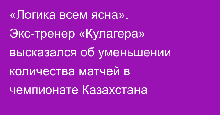 «Логика всем ясна». Экс-тренер «Кулагера» высказался об уменьшении количества матчей в чемпионате Казахстана