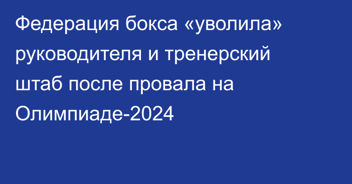 Федерация бокса «уволила» руководителя и тренерский штаб после провала на Олимпиаде-2024